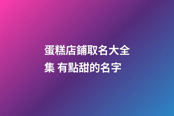 蛋糕店鋪取名大全集 有點甜的名字-第1張-店鋪起名-玄機派